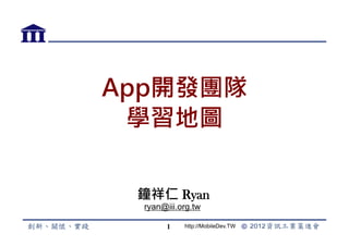 App開發團隊
 學習地圖

 Ryan Chung!
  ryan@iii.org.tw

        1   http://MobileDev.TW
 