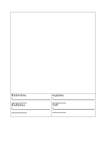 ชื ่ อ นั ก เรี ย น       ครู ผ ู ้ ส อน
:______________________   :________________________
_________                 ________
ชั ้ น ปี /ห้ อ ง         วั น ที ่
:______________________   :________________________
_________                 ________
 