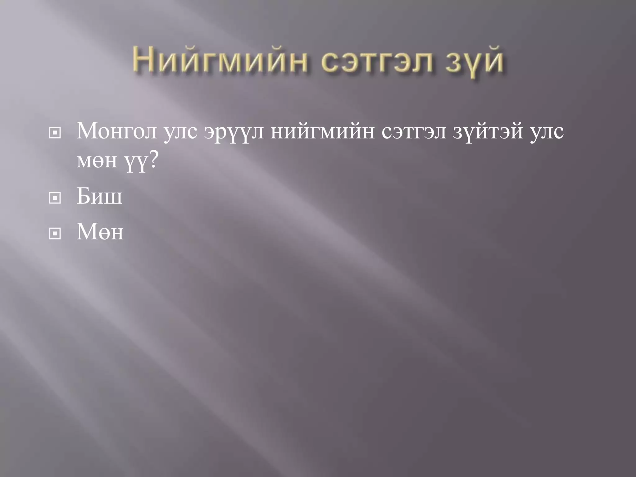   Монгол улс эрүүл нийгмийн сэтгэл зүйтэй улс
    мөн үү?
   Биш
   Мөн
 