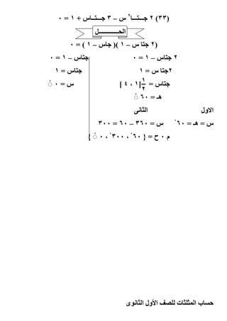‫)٣٣( ٢ %ـــ ـــ ٢ س – ٣ %ـــ ــ س + ١ = ٠‬
               ‫ا ـــــــــــــ4‬
      ‫)٢ % س – ١ () % س – ١ ( = ٠‬
‫% س–١=٠‬                               ‫٢% س–١=٠‬
 ‫% س=١‬                             ‫٢% س = ١‬
‫س = ٠ ◌ْ‬                   ‫% س = ١]١ ، ٤ [‬
                                    ‫٢‬
                                 ‫ھـ = ٠٦ ◌ْ‬
                                      ‫‪J‬‬    ‫ا‬               ‫ا#ول‬
                ‫س = ٠٦٣ – ٠٦ = ٠٠٣‬                 ‫س = ھـ = ٠٦ ْ‬
            ‫م ٠ ح = } ٠٦ ْ ، ٠٠٣ ْ ، ٠ ◌ْ {‬




                 ‫٦١‬               ‫ى‬       ‫ا ول ا‬   ‫ت‬     ‫با‬
 