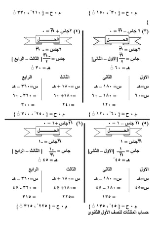 ‫م ٠ ح = } ٠١٢ ْ ، ٠٣٣ ◌ْ‬                      ‫م ٠ ح = } ٠٣ ْ ، ٠٥١ ◌ْ {‬
                                                                                  ‫{‬
                  ‫)٤( ٢% س + ٣ = ٠‬                          ‫)٣( ٢ % س – ٣ = ٠‬
              ‫ا ـــــــــــــ4‬                             ‫ا ـــــــــــــ4‬
               ‫٢% س = - ٣‬                                      ‫٢% س = ٣‬
                  ‫- ٣‬                                          ‫٣‬
‫] ا ‪ – U‬ا ‪C‬ا ‪[ O‬‬       ‫%س=‬                      ‫‪[J‬‬    ‫% س = ]ا#ول – ا‬
                   ‫٢‬                                            ‫٢‬
            ‫ھـ = ٠٣ ◌ْ‬                                     ‫ھـ = ٠٦ ◌ْ‬
     ‫ا ‪C‬ا ‪O‬‬                      ‫ا ‪U‬‬                   ‫‪J‬‬      ‫ا‬                ‫ا#ول‬
‫س=٠٦٣ – ھـ‬               ‫س =٠٨١ + ھـ‬                ‫س= ٠٨١ – ھـ‬               ‫س=ھـ‬
‫= ٠٦٣ - ٠٦‬               ‫=٠٨١+ ٠٦‬               ‫= ٠٨١ – ٠٦‬                    ‫س=٠٦‬
    ‫= ٠٠٣‬                        ‫=٠٤٢‬                  ‫= ٠٢١‬
‫م ٠ ح = } ٠٤٢ ْ ، ٠٠٣ ◌ْ {‬                     ‫م ٠ ح = } ٠٦ ْ ، ٠٢١ ◌ْ {‬
                  ‫٢% س +١ = ٠‬            ‫)٦(‬               ‫)٥( ٢ % س – ١ = ٠‬
              ‫ا ـــــــــــــ4‬                             ‫ا ـــــــــــــ4‬

             ‫٢% س = -١‬                                            ‫٢% س = ١‬
‫% س = -١ ] ا ‪ – U‬ا ‪C‬ا ‪[ O‬‬
                    ‫ــــــ‬                     ‫‪[J‬‬                ‫١‬
                                                     ‫% س = ـــــــ ]ا#ول – ا‬
                    ‫٢‬                                            ‫٢‬
              ‫ھـ = ٥٤ ◌ْ‬                                     ‫ھـ = ٥٤ ْ‬
         ‫ا ‪C‬ا ‪O‬‬                    ‫ا ‪U‬‬                 ‫‪J‬‬      ‫ا‬                ‫ا#ول‬
‫س=٠٦٣ – ھـ‬               ‫س =٠٨١ + ھـ‬                ‫س= ٠٨١ – ھـ‬               ‫س=ھـ‬
‫= ٠٦٣ - ٥٤‬               ‫=٠٨١+ ٥٤‬                   ‫= ٠٨١ – ٥٤‬                ‫س=٥٤‬
     ‫= ٥١٣‬                       ‫=٥٢٢‬                  ‫= ٥٣١‬
  ‫م ٠ ح = } ٥٢٢ ْ ، ٥١٣ ◌ْ {‬                   ‫م ٠ ح = } ٥٤ ْ ، ٥٣١ ◌ْ {‬
                                        ‫٨‬      ‫ا ول ا ى‬           ‫ت‬    ‫با‬
 