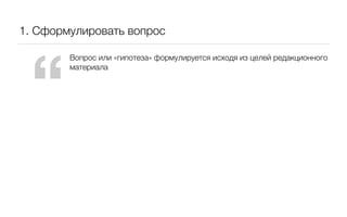 1. Сформулировать вопрос




 “
        Вопрос или «гипотеза» формулируется исходя из целей редакционного
        материала
 