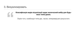 3. Визуализировать




  “
         Класифікація видів візуалізації надає величезний вибір для будь-
                                яких типів даних.

          Окрім того, комбінація типів дає, часом, неперевершені результати.
 