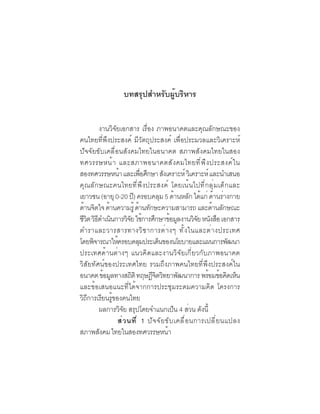 (10)

                   บทสรุปสำหรับผู้บริหาร


        งานวิจัยเอกสาร เรื่อง ภาพอนาคตและคุณลักษณะของ
คนไทยที่พึงประสงค์ มีวัตถุประสงค์ เพื่อประมวลและวิเคราะห์
ปัจจัยขับเคลื่อนสังคมไทยในอนาคต สภาพสังคมไทยในสอง
ทศวรรษหน้ า และสภาพอนาคตสั ง คมไทยที ่ พ ึ ง ประสงค์ ใ น
สองทศวรรษหนา และเพอศกษา สงเคราะห์ วเิ คราะห์ และนำเสนอ
                 ้           ่ื ึ       ั
คุณลักษณะคนไทยที่พึงประสงค์ โดยเน้นไปที่กลุ่มเด็กและ
เยาวชน (อายุ 0-20 ป) ครอบคลม 5 ดานหลก ไดแก่ ดานรางกาย
                        ี             ุ      ้      ั ้ ้ ่
ดานจตใจ ดานความรู้ ดานทกษะความสามารถ และดานลกษณะ
  ้ ิ       ้             ้ ั                             ้ ั
ชีวต วิธดำเนินการวิจย ใช้การศึกษาข้อมูลงานวิจย หนังสือ เอกสาร
   ิ ี                ั                               ั
ตำราและวารสารทางวิ ช าการต่ า งๆ ทั ้ ง ในและต่ า งประเทศ
โดยพจารณาใหครอบคลมประเดนของนโยบายและแผนการพฒนา
      ิ        ้           ุ        ็                              ั
ประเทศด้านต่างๆ แนวคิดและงานวิจัยเกี่ยวกับภาพอนาคต
วิสัยทัศน์ของประเทศไทย รวมถึงภาพคนไทยที่พึงประสงค์ใน
อนาคต ข้อมูลทางสถิติ ทฤษฎีจตวิทยาพัฒนาการ พร้อมข้อคิดเห็น
                                  ิ
และข้อเสนอแนะที่ได้จากการประชุมระดมความคิด โครงการ
วถการเรยนรของคนไทย
 ิี      ี ู้
        ผลการวจย สรปโดยจำแนกเปน 4 สวน ดงน้ี
                   ิั ุ                    ็       ่ ั
               ส่ ว นที ่ 1 ปั จ จั ย ขั บ เคลื ่ อ นการเปลี ่ ย นแปลง
สภาพสังคม ไทยในสองทศวรรษหน้า
 