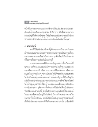ภาพอนาคตและ
  98   คุณลักษณะของคนไทยที่พึงประสงค์


หนาทในการตรวจสอบ และการเขามามสวนรวมของภาคประชา-
       ้ ่ี                        ้      ี่ ่
สงคมไมวาจะเปนภาคประชาชน นกวชาการ หรอสอมวลชน ฯลฯ
   ั         ่่         ็            ั ิ        ื ่ื
สงผลใหผทไมซอสตยจะตองไดรบโทษอยางไมสามารถหลกเล่ียง
 ่          ้ ู้ ่ี ่ ่ื ั ์ ้ ้ ั          ่ ่          ี
หรอหลบหนความผดไดอยางงายดายดงเชนในอดตทผานมา
     ื             ี      ิ ้ ่ ่        ั ่      ี ่ี ่

4. มวสยทศน์
        ีิ ั ั
           คนทีมวสยทัศน์จะเป็นคนทีรจกมองการณ์ไกล และกำหนด
               ่ ีิั                       ่ ู้ ั
เปาหมายในอนาคต โดยมความปรารถนา ความใฝฝน ความตงใจ
    ้                          ี                                ่ั        ้ั
และการพยายามลงมอดำเนนการตาง ๆ เพอทจะไปถงเปาหมาย
                         ื          ิ          ่        ่ื ่ี         ึ ้
ทีตองการด้วยความเชือมันว่าจะทำได้
  ่ ้                      ่ ่
           จากสภาพอนาคตทมการแขงขนรนแรงมากขน ในขณะท่ี
                                 ่ี ี            ่ ั ุ             ้ึ
บุคคล องค์กรและประเทศมีความจำกัดในด้านงบประมาณ
และทรัพยากร อาทิ ทรัพยากรธรรมชาติสิ่งแวดล้อม ทรัพยากร
มนุษย์ แรงงานต่าง ๆ ฯลฯ เป็นเหตุให้ผู้ที่จะอยู่รอดและแข่งขัน
ได้จำเป็นต้องมุ่งมองข้ามสภาพการณ์และปัญหาที่มีในปัจจุบัน
แลวกำหนดเปาหมายในอนาคตและวางแผนการทจะใชประโยชน์
      ้          ้                                            ่ี ้
ได้อย่างสูงสุดจากสิ่งที่มีอยู่ โดยลดความเสี่ยงและหลีกเลี่ยง
จากอนตรายตาง ๆ ทอาจจะเกดขน การมวสยทศนจงเปนลกษณะ
         ั         ่  ่ี              ิ ้ึ           ีิั ั ์ึ ็ ั
ชีวิตที่มีความสำคัญได้ ดังนั้นลักษณะของคนไทยที่พึงประสงค์
ในอนาคตจึงควรเป็นผู้มีวิสัยทัศน์ มีการกำหนดเป้าหมายใน
อนาคตไว้อย่างชัดเจน โดยไม่ใช่ปล่อยไปตามยถากรรมนิยมที่
ดำเนินไปตามสถานการณ์ทเ่ี กิดขึนเฉพาะหน้าเท่านัน (เกรียงศักดิ์
                                        ้                        ้
 