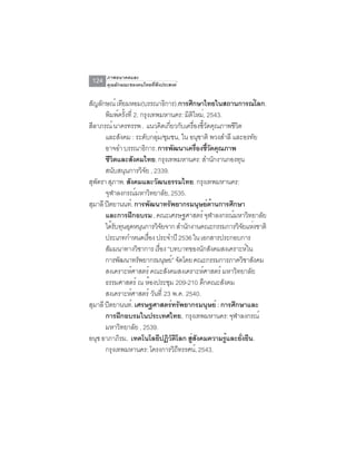 ภาพอนาคตและ
 124   คุณลักษณะของคนไทยที่พึงประสงค์


สัญลักษณ์ เทียมหอม(บรรณาธิการ).การศึกษาไทยในสถานการณ์โลก.
       พิมพ์ครังที่ 2. กรุงเทพมหานคร: มิตใหม่, 2543.
               ้                            ิ
สีลาภรณ์ นาครทรรพ . แนวคิดเกียวกับเครืองชีวดคุณภาพชีวต
                                   ่          ่ ้ั      ิ
       และสังคม : ระดับกลุม/ชุมชน, ใน อนุชาติ พวงสำลี และอรทัย
                             ่
       อาจอำ บรรณาธิการ. การพัฒนาเครืองชีวดคุณภาพ
                                               ่ ้ั
       ชีวตและสังคมไทย. กรุงเทพมหานคร: สำนักงานกองทุน
          ิ
       สนับสนุนการวิจย , 2339.
                         ั
สุพตรา สุภาพ. สังคมและวัฒนธรรมไทย. กรุงเทพมหานคร:
   ั
       จุฬาลงกรณ์มหาวิทยาลัย, 2535.
สุมาลี ปิตยานนท์. การพัฒนาทรัพยากรมนุษย์ดานการศึกษา ้
       และการฝึกอบรม , คณะเศรษฐศาสตร์ จุฬาลงกรณ์มหาวิทยาลัย
       ได้รบทุนอุดหนุนการวิจยจาก สำนักงานคณะกรรมการวิจยแห่งชาติ
            ั                    ั                          ั
       ประเภทกำหนดเรือง ประจำปี 2536 ใน เอกสารประกอบการ
                           ่
       สัมมนาทางวิชาการ เรือง “บทบาทของนักสังคมสงเคราะห์ใน
                               ่
       การพัฒนาทรัพยากรมนุษย์” จัดโดย คณะกรรมการภาควิชาสังคม
       สงเคราะห์ศาสตร์ คณะสังคมสงเคราะห์ศาสตร์ มหาวิทยาลัย
       ธรรมศาสตร์ ณ ห้องประชุม 209-210 ตึกคณะสังคม
       สงเคราะห์ศาสตร์ วันที่ 23 พ.ค. 2540.
สุมาลี ปิตยานนท์. เศรษฐศาสตร์ทรัพยากรมนุษย์ : การศึกษาและ
       การฝึกอบรมในประเทศไทย, กรุงเทพมหานคร: จุฬาลงกรณ์
       มหาวิทยาลัย , 2539.
อนุช อาภาภิรม. เทคโนโลยีปฏิวตโลก สูสงคมความรูและยังยืน.
                                     ั ิ   ่ ั        ้   ่
       กรุงเทพมหานคร: โครงการวิถทรรศน์, 2543.
                                         ี
 