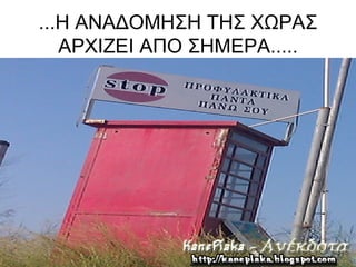 ...Η ΑΝΑΔΟΜΗΣΗ ΤΗΣ ΧΩΡΑΣ
   ΑΡΧΙΖΕΙ ΑΠΟ ΣΗΜΕΡΑ.....
 