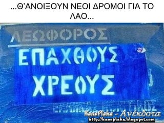 ...Θ’ΑΝΟΙΞΟΥΝ ΝΕΟΙ ΔΡΟΜΟΙ ΓΙΑ ΤΟ
              ΛΑΟ...
 