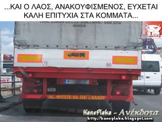 ...ΚΑΙ Ο ΛΑΟΣ, ΑΝΑΚΟΥΦΙΣΜΕΝΟΣ, ΕΥΧΕΤΑΙ
       ΚΑΛΗ ΕΠΙΤΥΧΙΑ ΣΤΑ ΚΟΜΜΑΤΑ...
 