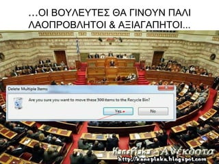...ΟΙ ΒΟΥΛΕΥΤΕΣ ΘΑ ΓΙΝΟΥΝ ΠΑΛΙ
ΛΑΟΠΡΟΒΛΗΤΟΙ & ΑΞΙΑΓΑΠΗΤΟΙ...
 