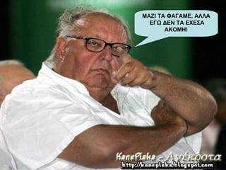 ΜΑΖΙ ΤΑ ΦΑΓΑΜΕ, ΑΛΛΑ
  ΕΓΩ ΔΕΝ ΤΑ ΕΧΕΣΑ
       ΑΚΟΜΗ!
 