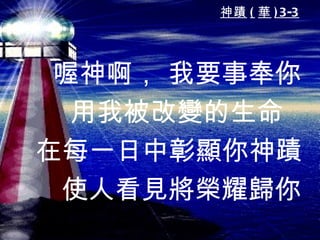 神蹟 ( 華 ) 3-3




 喔神啊， 我要事奉你
  用我被改變的生命
在每一日中彰顯你神蹟
 使人看見將榮耀歸你
 