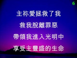 6

主祢愛拯救了我
 救我脫離罪惡
帶領我進入光明中
享受主豐盛的生命
 