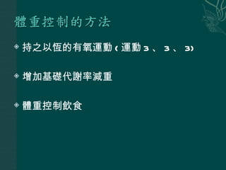    持之以恆的有氧運動 ( 運動 3 、 3 、 3)

   增加基礎代謝率減重

   體重控制飲食
 
