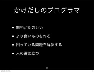 かけだしのプログラマ

              • 開発がたのしい
              • より良いものを作る
              • 困っている問題を解決する
              • 人の役に立つ
                       14
12年5月16日水曜日                    14
 