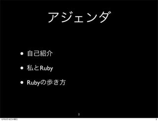 アジェンダ

              • 自己紹介
              • 私とRuby
              • Rubyの歩き方

                           2
12年5月16日水曜日                    2
 