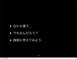 • なにか違う…
              • でもなんだろう？
              • 真剣に考えてみよう

                       20
12年5月16日水曜日                 20
 