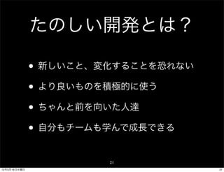たのしい開発とは？

              • 新しいこと、変化することを恐れない
              • より良いものを積極的に使う
              • ちゃんと前を向いた人達
              • 自分もチームも学んで成長できる
                       21
12年5月16日水曜日                         21
 