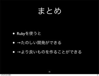 まとめ

              • Rubyを使うと
              • →たのしい開発ができる
              • →より良いものを作ることができる

                       35
12年5月16日水曜日                        35
 
