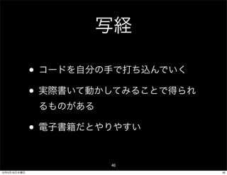 写経

              • コードを自分の手で打ち込んでいく
              • 実際書いて動かしてみることで得られ
               るものがある

              • 電子書籍だとやりやすい

                        40
12年5月16日水曜日                         40
 