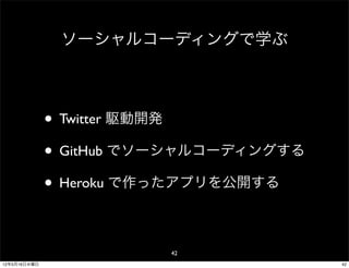 ソーシャルコーディングで学ぶ




              • Twitter 駆動開発
              • GitHub でソーシャルコーディングする
              • Heroku で作ったアプリを公開する

                         42
12年5月16日水曜日                             42
 