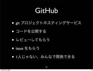 GitHub
              • git プロジェクトホスティングサービス
              • コードを公開する
              • レビューしてもらう
              • issue をもらう
              • 1人じゃない、みんなで開発できる
                        44
12年5月16日水曜日                            44
 