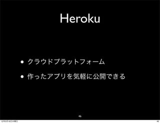 Heroku


              • クラウドプラットフォーム
              • 作ったアプリを気軽に公開できる


                       46
12年5月16日水曜日                       46
 