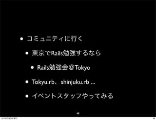 • コミュニティに行く
               • 東京でRails勉強するなら
                 • Rails勉強会＠Tokyo
               • Tokyu.rb、shinjuku.rb ...
               • イベントスタッフやってみる
                              48
12年5月16日水曜日                                 48
 