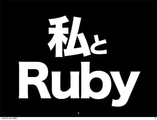 私と
          Ruby9
12年5月16日水曜日       9
 