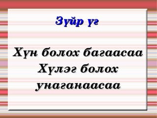 Зүйр үг 

Хүн болох багаасаа
   Хүлэг болох 
   унаганаасаа
 