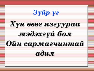 Зүйр үг 
 Хүн өвөг язгуураа 
   мэдэхгүй бол
Ойн сармагчинтай 
       адил
 