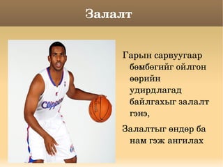 Залалт 


           Гарын сарвуугаар 
            бөмбөгийг ойлгон 
            өөрийн 
            удирдлагад 
            байлгахыг залалт 
            гэнэ,
           Залалтыг өндөр ба 
            нам гэж ангилах 
        
 
