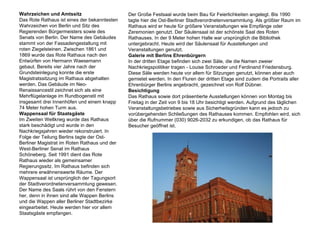 Wahrzeichen und Amtssitz                      Der Große Festsaal wurde beim Bau für Feierlichkeiten angelegt. Bis 1990
Das Rote Rathaus ist eines der bekanntesten   tagte hier die Ost-Berliner Stadtverordnetenversammlung. Als größter Raum im
Wahrzeichen von Berlin und Sitz des           Rathaus wird er heute für größere Veranstaltungen wie Empfänge oder
Regierenden Bürgermeisters sowie des          Zeremonien genutzt. Der Säulensaal ist der schönste Saal des Roten
Senats von Berlin. Der Name des Gebäudes      Rathauses. In der 9 Meter hohen Halle war ursprünglich die Bibliothek
stammt von der Fassadengestaltung mit         untergebracht. Heute wird der Säulensaal für Ausstellungen und
roten Ziegelsteinen. Zwischen 1861 und        Veranstaltungen genutzt.
1869 wurde das Rote Rathaus nach den          Galerie mit Berlins Ehrenbürgern
Entwürfen von Hermann Waesemann               In der dritten Etage befinden sich zwei Säle, die die Namen zweier
gebaut. Bereits vier Jahre nach der           Nachkriegspolitiker tragen - Louise Schroeder und Ferdinand Friedensburg.
Grundsteinlegung konnte die erste             Diese Säle werden heute vor allem für Sitzungen genutzt, können aber auch
Magistratssitzung im Rathaus abgehalten       gemietet werden. In den Fluren der dritten Etage sind zudem die Portraits aller
werden. Das Gebäude im Neo-                   Ehrenbürger Berlins angebracht, gezeichnet von Rolf Dübner.
Renaissancestil zeichnet sich als eine        Besichtigung
Mehrflügelanlage im Rundbogenstil mit         Das Rathaus sowie dort präsentierte Ausstellungen können von Montag bis
insgesamt drei Innenhöfen und einem knapp     Freitag in der Zeit von 9 bis 18 Uhr besichtigt werden. Aufgrund des täglichen
74 Meter hohen Turm aus.                      Veranstaltungsbetriebes sowie aus Sicherheitsgründen kann es jedoch zu
Wappensaal für Staatsgäste                    vorübergehenden Schließungen des Rathauses kommen. Empfohlen wird, sich
Im Zweiten Weltkrieg wurde das Rathaus        über die Rufnummer (030) 9026-2032 zu erkundigen, ob das Rathaus für
stark beschädigt und wurde in den             Besucher geöffnet ist.
Nachkriegsjahren wieder rekonstruiert. In
Folge der Teilung Berlins tagte der Ost-
Berliner Magistrat im Roten Rathaus und der
West-Berliner Senat im Rathaus
Schöneberg. Seit 1991 dient das Rote
Rathaus wieder als gemeinsamer
Regierungssitz. Im Rathaus befinden sich
mehrere erwähnenswerte Räume. Der
Wappensaal ist ursprünglich der Tagungsort
der Stadtverordnetenversammlung gewesen.
Der Name des Saals rührt von den Fenstern
her, denn in ihnen sind alle Wappen Berlins
und die Wappen aller Berliner Stadtbezirke
eingearbeitet. Heute werden hier vor allem
Staatsgäste empfangen.
 