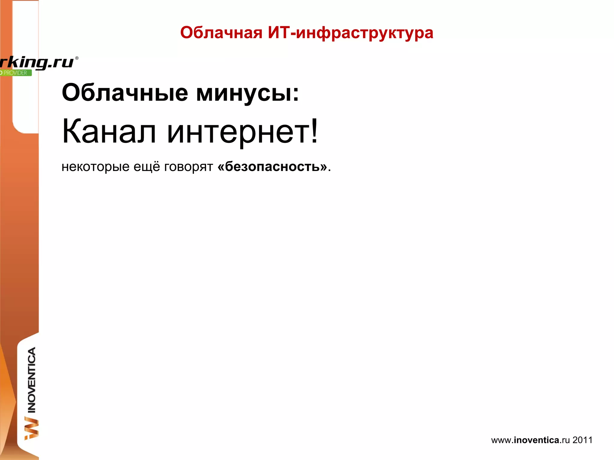 Облачная ИТ-инфраструктура


Облачные минусы:
Канал интернет!
некоторые ещё говорят «безопасность».




                                             www.inoventica.ru 2011
 
