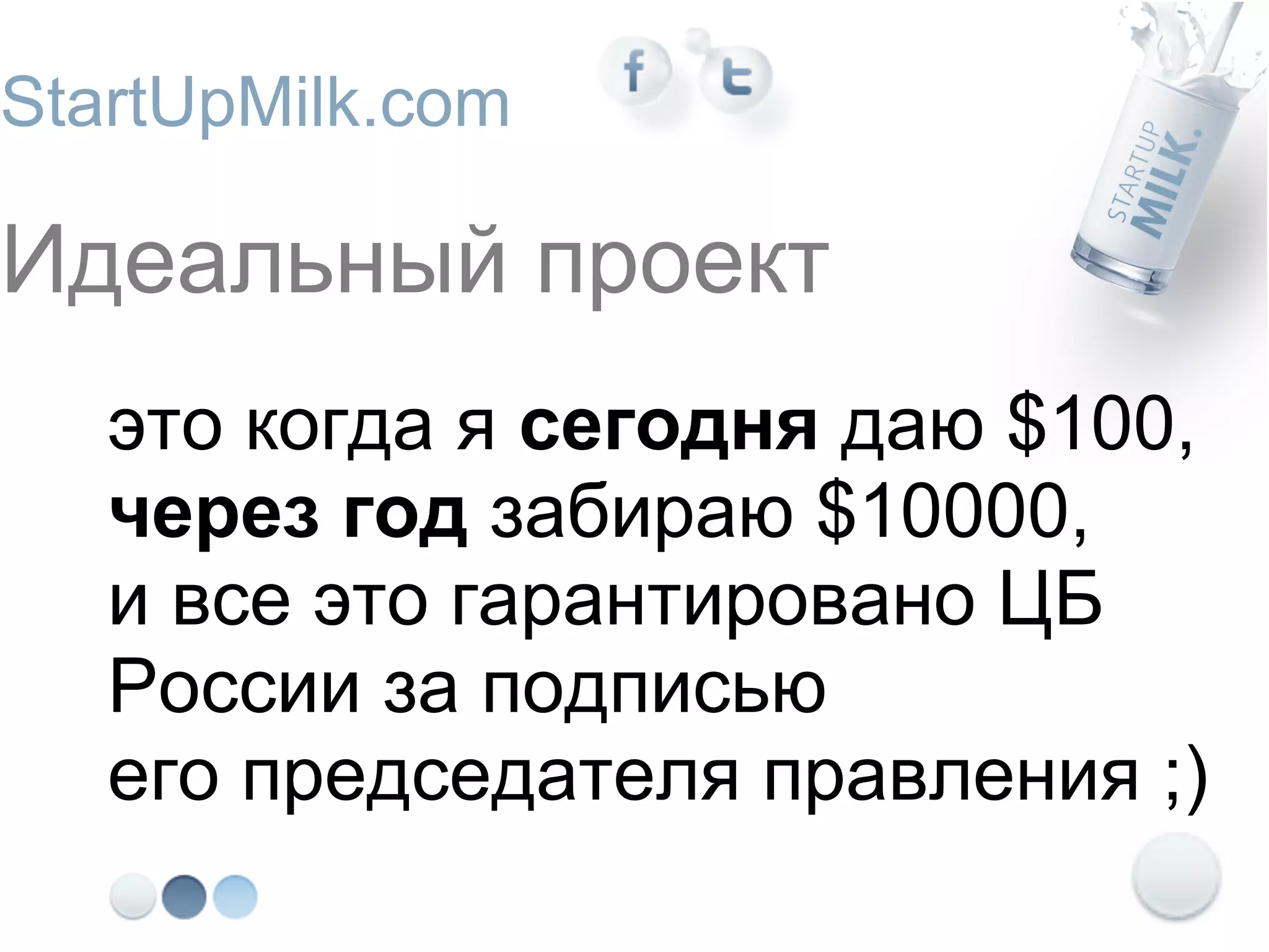 StartUpMilk.com

Идеальный проект
   это когда я сегодня даю $100,
   через год забираю $10000,
   и все это гарантировано ЦБ
   России за подписью
   его председателя правления ;)
 