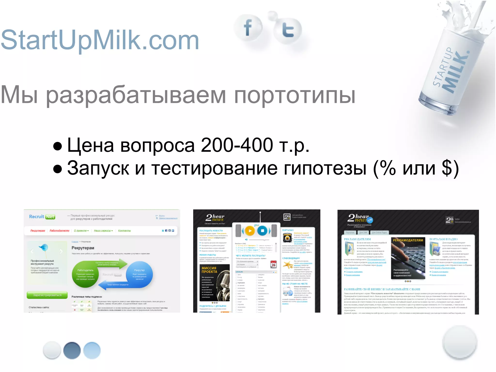 StartUpMilk.com
Мы разрабатываем портотипы
   ● Цена вопроса 200-400 т.р.
   ● Запуск и тестирование гипотезы (% или $)
 