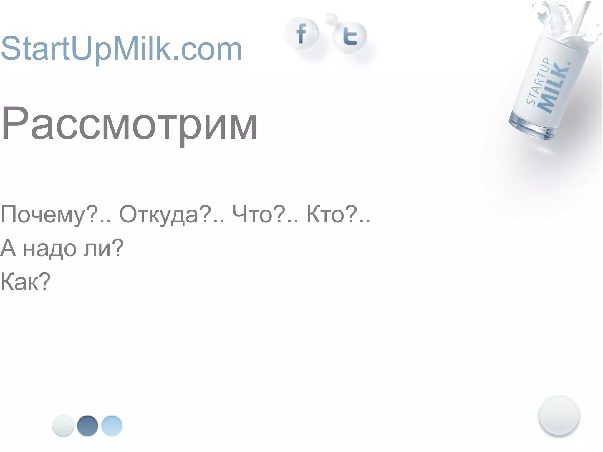 StartUpMilk.com

Рассмотрим
Почему?.. Откуда?.. Что?.. Кто?..
А надо ли?
Как?
 