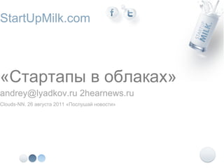 StartUpMilk.com



«Стартапы в облаках»
andrey@lyadkov.ru 2hearnews.ru
Clouds-NN. 26 августа 2011 «Послушай новости»
 