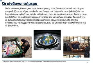 748

      Οι κίνδυνοι σήμερα
         Εκτός από τους Κίκονες και τους Λαστρυγόνες, τους δυνατούς αυτού του κόσμου
         που ρυθμίζουν τις τύχες των λαών στο όνομα των ατομικών τους φιλοδοξιών και
         δυσκολεύουν τη ζωή των απλών ανθρώπων, έχεις να περάσεις από τις Σειρήνες που
         συμβολίζουν οποιαδήποτε πλανερή γοητεία που καταλήγει σε λάθος δρόμο. Έχεις
         να αντιμετωπίσεις εργασιακά προβλήματα και κοινωνικά αδιέξοδα επειδή
         λιγοστεύουν τα σύγχρονα θετικά πρότυπα, που θα μπορούσες ν΄ακολουθήσεις για
         να βοηθηθείς.




      1ο Δημοτικό Σχολείο Πανοράματος, τάξη ΣΤ΄1, «Ο Κωνσταντίνος Καβάφης, η Ιθάκη και ο σύγχρονος Οδυσσέας», 2012
                                                                                                                     9
 