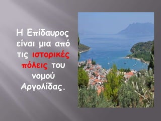 Η Επίδαονμξ
είκαη μηα από
ηηξ ηζημνηθέξ
 πόιεηξ ημο
    κμμμύ
 Ανγμιίδαξ.
 