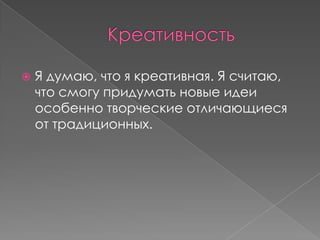    Я думаю, что я креативная. Я считаю,
    что смогу придумать новые идеи
    особенно творческие отличающиеся
    от традиционных.
 