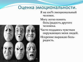 Оценка эмоциональности.
        Я на 100% эмоциональный
          человек.
        Могу легко понять
          боль/радость другого
          человека.
        Часто поддаюсь чувствам
          окружающих меня людей.
        Искренне выражаю боль-
          радость.
 