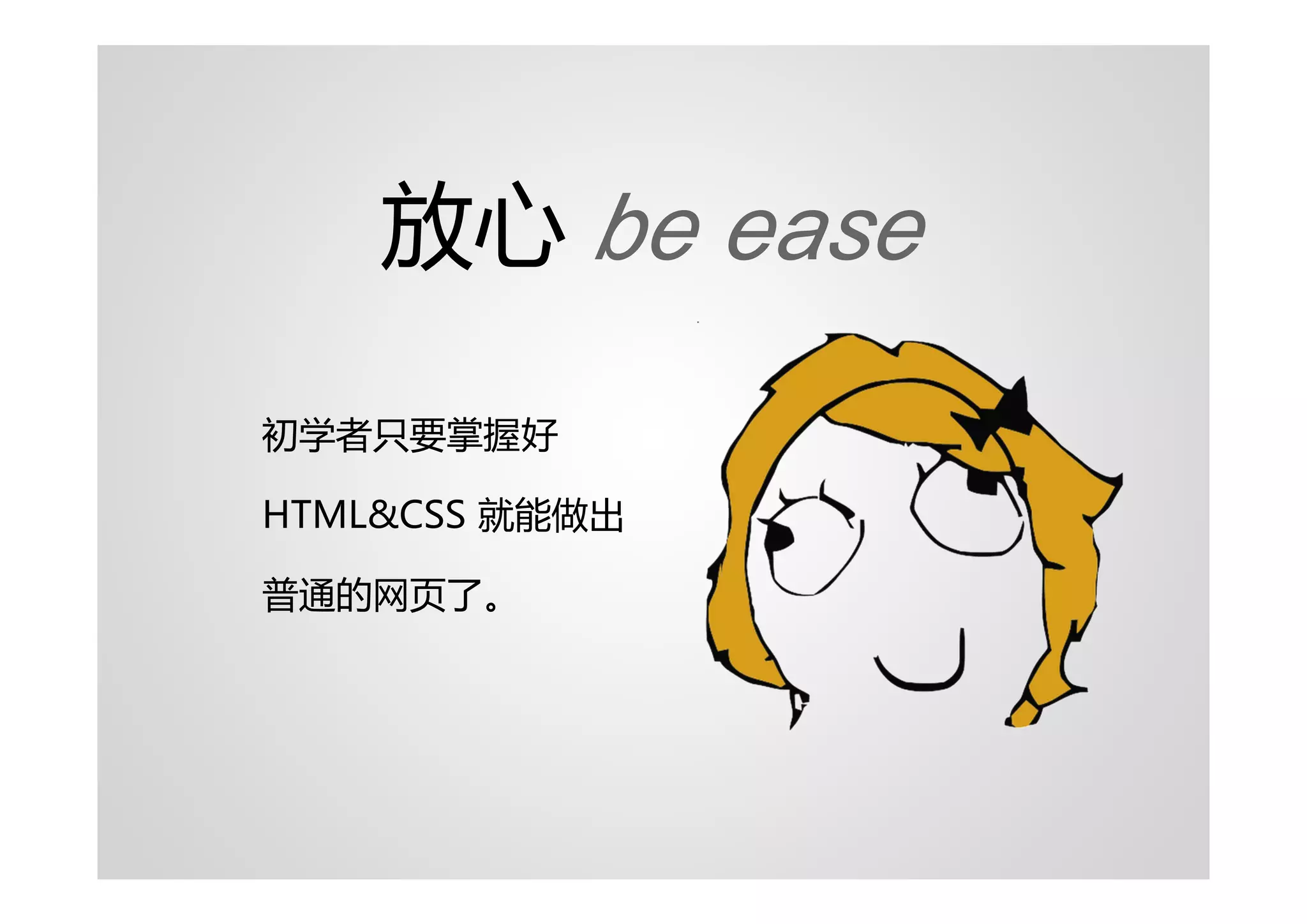 放心 be ease

初学者只要掌握好

HTML&CSS 就能做出

普通的网页了。
 