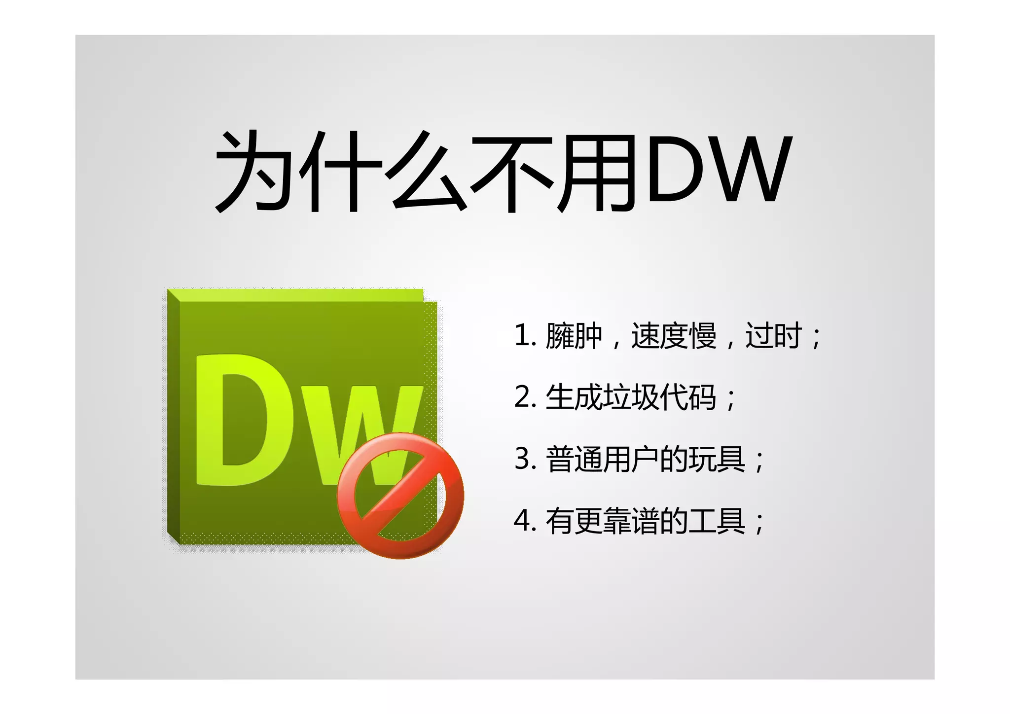 为什么不用DW
   1. 臃肿，速度慢，过时；

   2. 生成垃圾代码；

   3. 普通用户的玩具；

   4. 有更靠谱的工具；
 