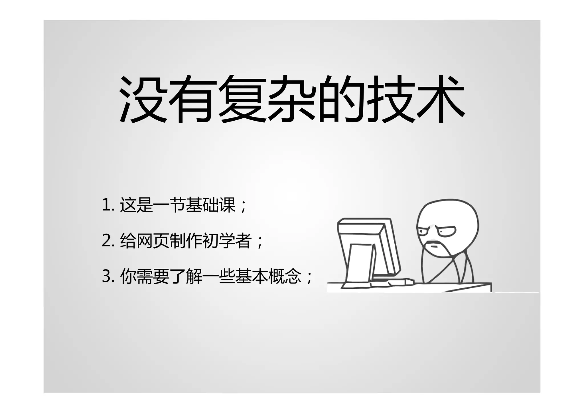 没有复杂的技术
1. 这是一节基础课；

2. 给网页制作初学者；

3. 你需要了解一些基本概念；
 