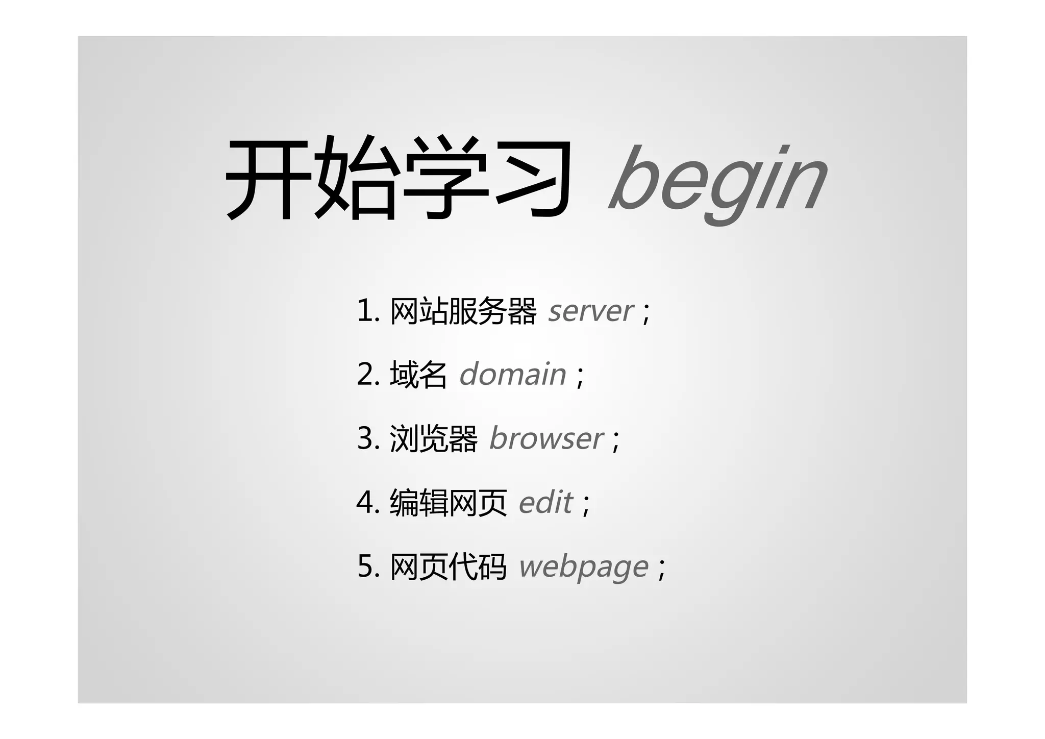 开始学习 begin
  1. 网站服务器 server；

  2. 域名 domain；

  3. 浏览器 browser；

  4. 编辑网页 edit；

  5. 网页代码 webpage；
 