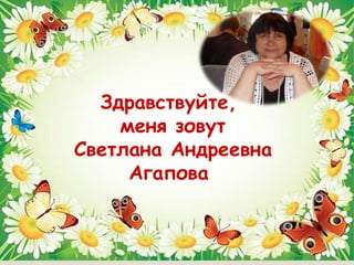 Здравствуйте,
    меня зовут
Светлана Андреевна
     Агапова
 