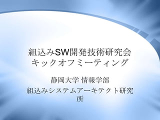 組込みSW開発技術研究会
キックオフミーティング
   静岡大学 情報学部
組込みシステムアーキテクト研究
       所
 