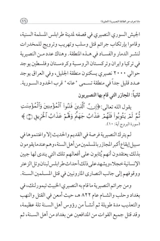 ‫61‬                                           ‫ماذا تعرف عن الطائفة النصيــرية (العلوية)‬



‫اجليش السوري النصيري في قصفه ملدينة طرابلس املسلمة السنية,‬
‫وقاموا بإرتكاب جرائم قتل وسلب وتهريب وترويج للمخدرات‬
‫لنش��ر الدمار والفس��اد في ه��ذه املنطقة. وهناك عدد م��ن النصيرية‬
‫في تركيا وايران وتركس��تان الروس��ية وكردس��تان وفلسطني يوجد‬
‫حوالي 0002 نصيري يسكنون منطقة اجلليل, وفي العراق يوجد‬
‫ع��دد قليل جد ًا في منطقة تس��مى "عانه" قرب احلدود الس��ورية.‬
                               ‫ثاني ًا: املجازر التي قام بها النصيريون‬
                                          ‫يقول الله تعالى:{‬
‫}‬
                                                 ‫(سورة البروج آية: ٠١).‬

‫لم يترك النصيرية فرصة في القدمي واحلديث إال واغتنموها في‬
‫سبيل إيقاع أكبر املجازر باملسلمني من أهل السنة, وهم عندما يقومون‬
‫بذلك يعتقدون أنهم ُيثابون على أفعالهم تلك التي يندى لها جبني‬
‫اإلنسانية خجال, ويشهد على ذلك أحداث طرابلس لبنان وتل الزعتر‬
‫ووقوفهم إلى جانب النصارى املارونيني في قتل املس��لمني الس��نة.‬
‫ومن جرائم النصيرية ما قام به النصيري اخلبيث تيمورلنك, في‬
‫بغداد وحلب والش��ام عام 228 هـ, حيث أمعن في القتل والنهب‬
‫والتعذيب مدة طويلة ثم أنش��أ من رؤوس أهل الس��نة تلة عظيمة,‬
‫وقد قتل جميع القوات من املدافعني عن بغداد من أهل الس��نة, ثم‬
 