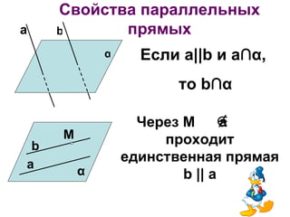 Свойства параллельных
a    b      прямых
             α     Если а||b и a∩α,
                       то b∩α

                   Через M ∉    a
     M                проходит
 b
a
                 единственная прямая
         α               b || a
 